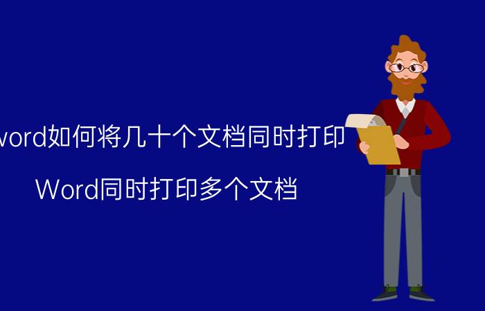 word如何将几十个文档同时打印 Word同时打印多个文档